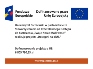 Plakat - Uniwersytet Szczeciński w partnerstwie ze Stowarzyszeniem na Rzecz Równego Dostępu do Kształcenia „Twoje Nowe Możliwości” realizuje projekt: „Dostępni na plUS” Dofinansowanie projektu z UE: 6 805 790,53 zł