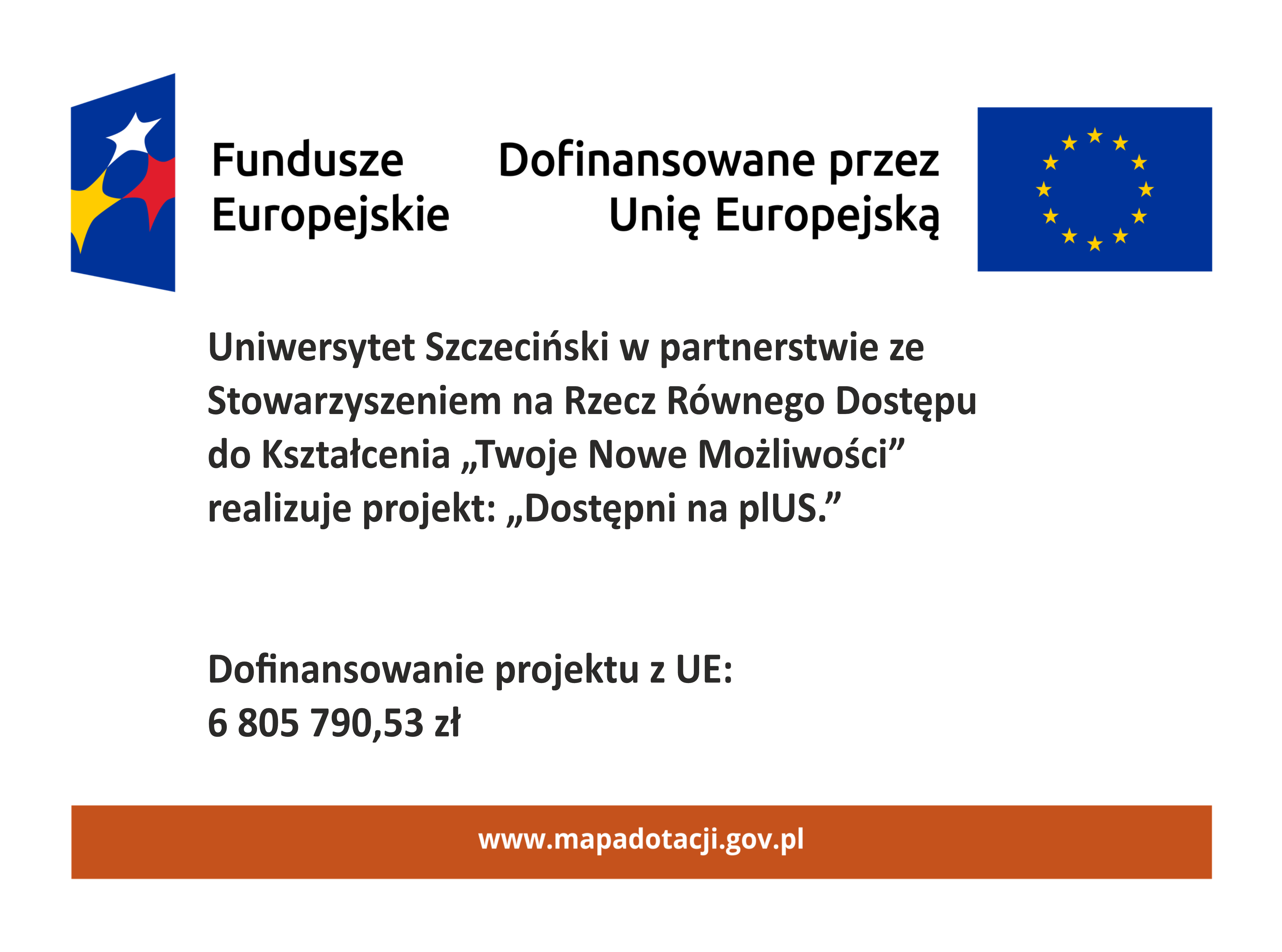 Plakat - Uniwersytet Szczeciński w partnerstwie ze Stowarzyszeniem na Rzecz Równego Dostępu do Kształcenia „Twoje Nowe Możliwości” realizuje projekt: „Dostępni na plUS” Dofinansowanie projektu z UE: 6 805 790,53 zł